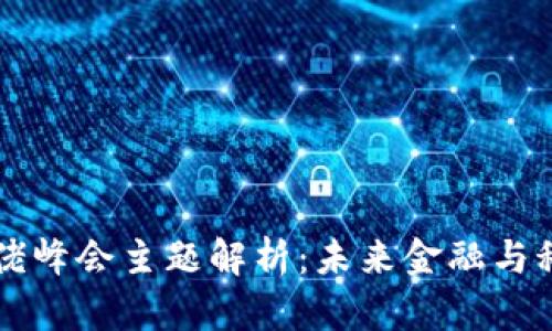 区块链大佬峰会主题解析:未来金融与科技的交汇