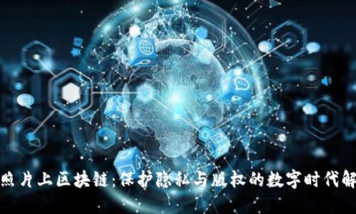 : 个人照片上区块链:保护隐私与版权的数字时代解决方案