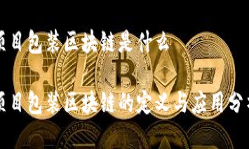 项目包装区块链是什么
项目包装区块链的定义与应用分析