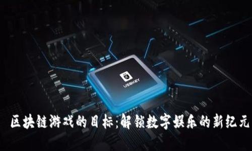 区块链游戏的目标:解锁数字娱乐的新纪元