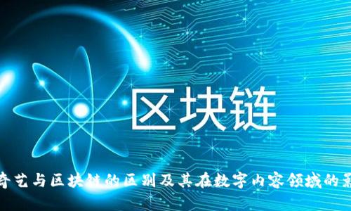 爱奇艺与区块链的区别及其在数字内容领域的影响
