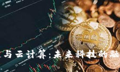 AI区块链与云计算:未来科技的融合与发展
