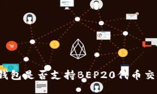 TP钱包是否支持BEP20代币交易?