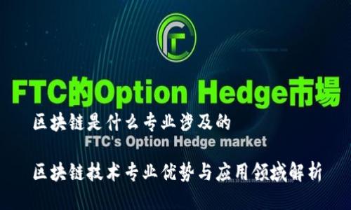 区块链是什么专业涉及的
区块链技术专业优势与应用领域解析