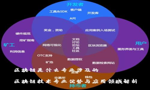 区块链是什么专业涉及的
区块链技术专业优势与应用领域解析