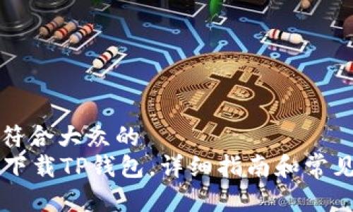 思考一个符合大众的
PC端怎么下载TP钱包,详细指南和常见问题解答