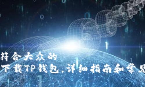 思考一个符合大众的
PC端怎么下载TP钱包,详细指南和常见问题解答