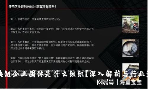 区块链企业团体是什么组织?深入解析与行业影响