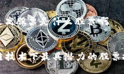 区块链最高股票是什么股票啊
区块链技术下最具潜力的股票投资推荐