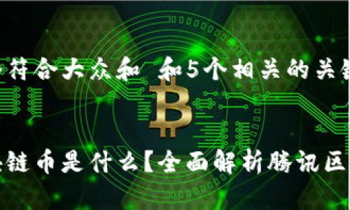 思考一个符合大众和 和5个相关的关键词
腾讯区块链币是什么?全面解析腾讯区块链生态