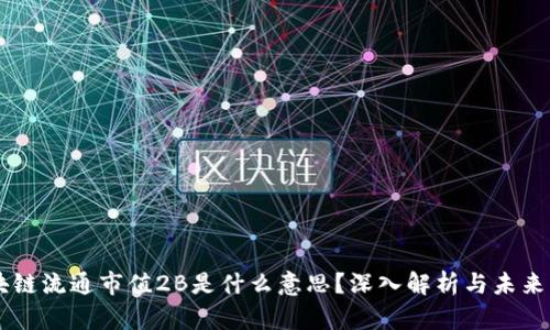 区块链流通市值2B是什么意思?深入解析与未来展望