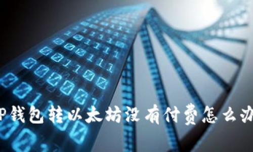 TP钱包转以太坊没有付费怎么办?