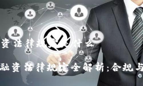 区块链融资法律规定是什么
: 区块链融资法律规定全解析:合规与风险防范
