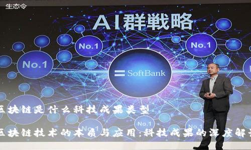 区块链是什么科技成果类型
区块链技术的本质与应用:科技成果的深度解读