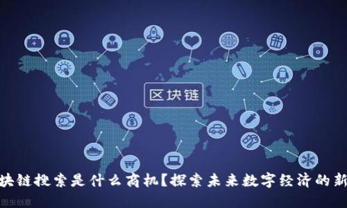 : 区块链搜索是什么商机?探索未来数字经济的新机遇