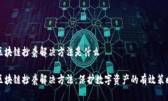 区块链抄袭解决方法是什么区块链抄袭解决方法