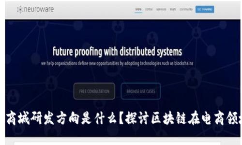 : 区块链商城研发方向是什么？探讨区块链在电商领域的未来