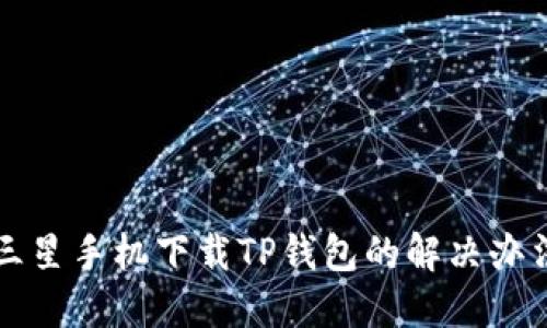 三星手机下载TP钱包的解决办法