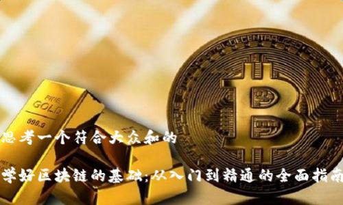思考一个符合大众和的

学好区块链的基础：从入门到精通的全面指南