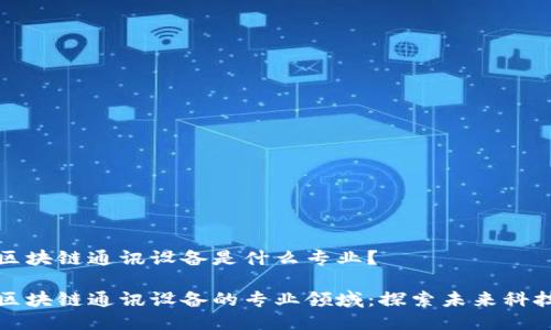 区块链通讯设备是什么专业？

区块链通讯设备的专业领域：探索未来科技