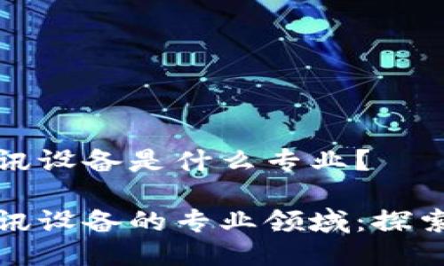 区块链通讯设备是什么专业？

区块链通讯设备的专业领域：探索未来科技