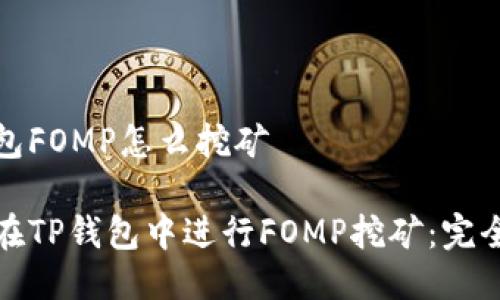 tp钱包FOMP怎么挖矿

如何在TP钱包中进行FOMP挖矿：完全指南