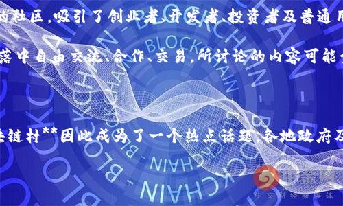 区块链村 是近年来热门的一个概念，它是基于区块链技术的一种创新型社区或生态系统，旨在推动区块链应用的发展和普及。这个想法结合了区块链去中心化、透明性和安全性的特性，以创建一个自给自足、分散管理的群体，利用技术提升生产力、信息交换及服务。

在区块链村，各参与者可以通过智能合约、分布式账本等技术实现资源共享、价值流通、合作共赢。这种新形式的社区，吸引了创业者、开发者、投资者及普通用户的参与，形成了一种崭新的社会组织形态。

这种形式的村落不仅是一个地理空间，也可以是一个虚拟空间。参与者可以根据自己的需求与兴趣，在这个村落中自由交流、合作、交易。所讨论的内容可能囊括从农业生产到文化创意等多个方面。

**最新趋势和发展**

随着区块链技术的不断发展，越来越多的创业项目和企业愿意探索如何将这一技术应用于各个行业中，**区块链村**因此成为了一个热点话题。各地政府及组织也开始看重这一趋势，推动相关政策的落地与扶持。

## 什么是区块链村？