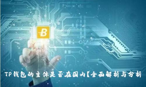 TP钱包的主体是否在国内？全面解析与分析