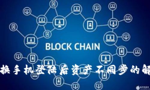 TP钱包换手机登陆后资产不同步的解决方法