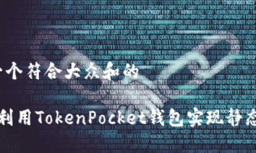 思考一个符合大众和的

 如何利用TokenPocket钱包实现静态收益？