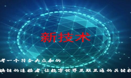 思考一个符合大众和的

区块链的连接者：让数字世界互联互通的关键技术