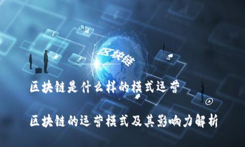 区块链是什么样的模式运营

区块链的运营模式及其影响力解析