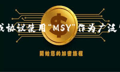 区块链MSY 可能指的是某一特定的区块链项目、协议或是某种技术，但在当前的区块链生态系统中，并没有广为人知的项目或协议使用“MSY”作为广泛公认的缩写。为了更准确地回答您的问题，需要更多的上下文信息，例如该项目的应用方向、主要特点、或是它涉及的特定领域。

如果您有特定的背景或额外的信息，请提供，这样我可以为您提供更准确的解释和详细内容。
