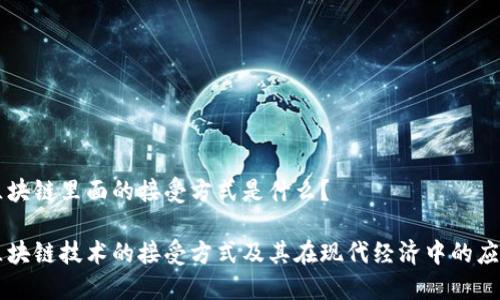 区块链里面的接受方式是什么？

区块链技术的接受方式及其在现代经济中的应用