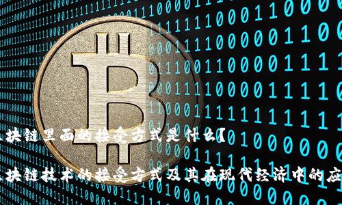 区块链里面的接受方式是什么？

区块链技术的接受方式及其在现代经济中的应用