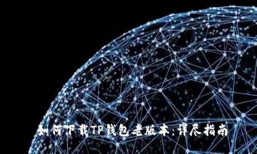  如何下载TP钱包老版本：详尽指南
