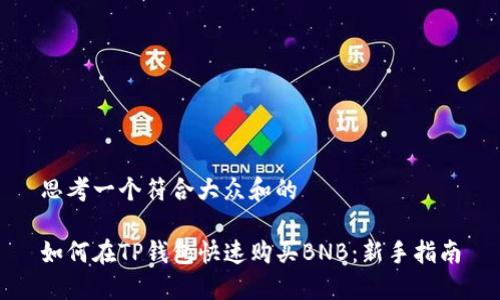 思考一个符合大众和的

如何在TP钱包快速购买BNB：新手指南