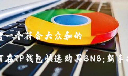 思考一个符合大众和的

如何在TP钱包快速购买BNB：新手指南
