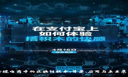 跨境电商中的区块链技术:背景、应用与未来展望