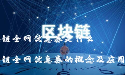 区块链全网优惠券是什么
区块链全网优惠券的概念及应用详解