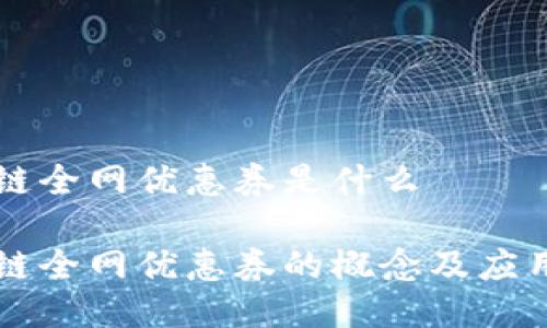 区块链全网优惠券是什么
区块链全网优惠券的概念及应用详解