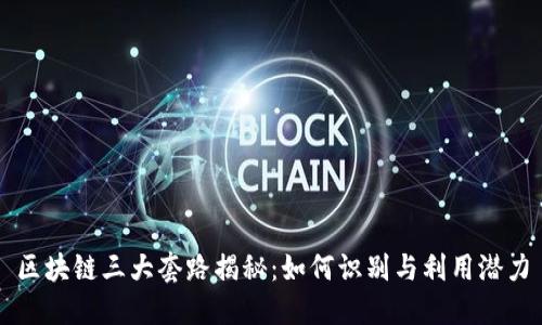 区块链三大套路揭秘:如何识别与利用潜力