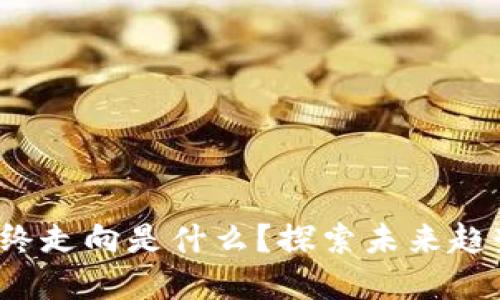 区块链的最终走向是什么?探索未来趋势与发展方向