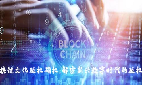 : 区块链文化版权确权:解密新兴数字时代的版权保护