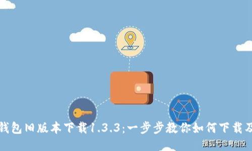 : TP钱包旧版本下载1.3.3:一步步教你如何下载及使用