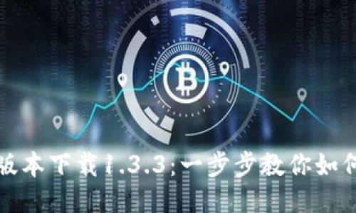 : TP钱包旧版本下载1.3.3:一步步教你如何下载及使用