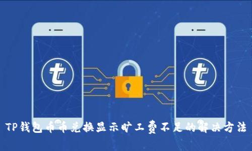 TP钱包币币兑换显示旷工费不足的解决方法
