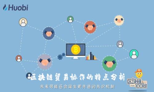 区块链贸易协作的特点分析