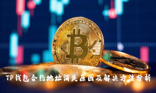 TP钱包合约地址消失原因及解决方法分析