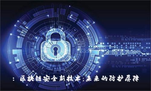 : 区块链安全新技术:未来的防护屏障